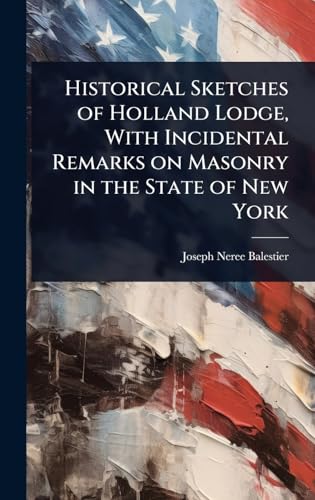 Historical Sketches of Holland Lodge, With Incidental Remarks on Masonry in the State of New York