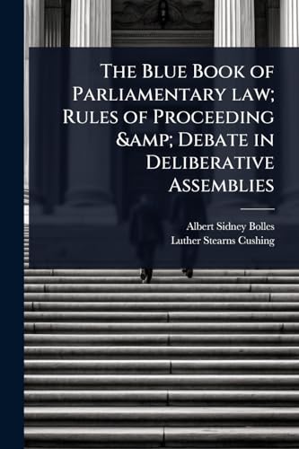 The Blue Book of Parliamentary law; Rules of Proceeding &amp; Debate in Deliberative Assemblies