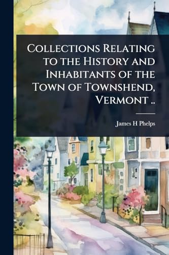 Collections Relating to the History and Inhabitants of the Town of Townshend, Vermont ..