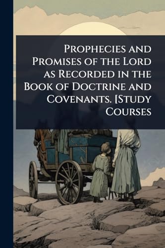 Prophecies and Promises of the Lord as Recorded in the Book of Doctrine and Covenants. [Study Courses