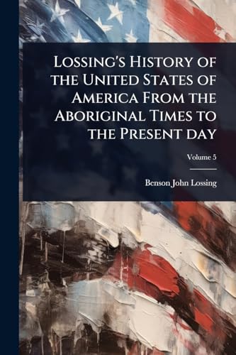 Lossing's History of the United States of America From the Aboriginal Times to the Present day