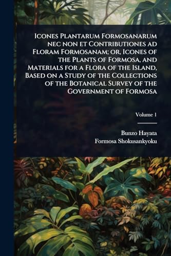 Icones Plantarum Formosanarum nec non et Contributiones ad Floram Formosanam; or, Icones of the Plants of Formosa, and Materials for a Flora of the Island, Based on a Study of the Collections of the Botanical Survey of the Government of Formosa