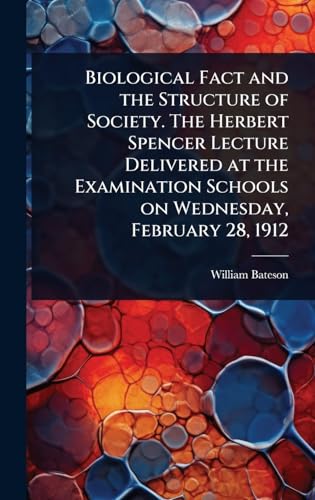 Biological Fact and the Structure of Society. The Herbert Spencer Lecture Delivered at the Examination Schools on Wednesday, February 28, 1912