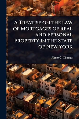 A Treatise on the law of Mortgages of Real and Personal Property in the State of New York