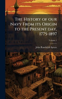 The History of our Navy From its Origin to the Present day, 1775-1897