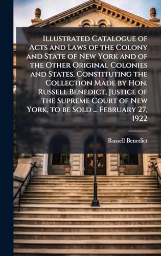 Illustrated Catalogue of Acts and Laws of the Colony and State of New York and of the Other Original Colonies and States, Constituting the Collection Made by Hon. Russell Benedict, Justice of the Supreme Court of New York, to be Sold ... February 27, 1922