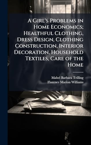 A Girl's Problems in Home Economics; Healthful Clothing, Dress Design, Clothing Construction, Interior Decoration, Household Textiles, Care of the Home