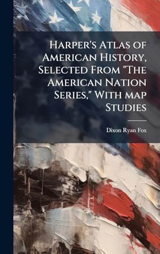 Harper's Atlas of American History, Selected From 'The American Nation Series,' With map Studies