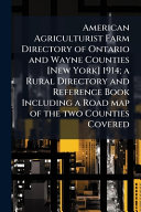 American Agriculturist Farm Directory of Ontario and Wayne Counties [New York] 1914; a Rural Directory and Reference Book Including a Road map of the two Counties Covered