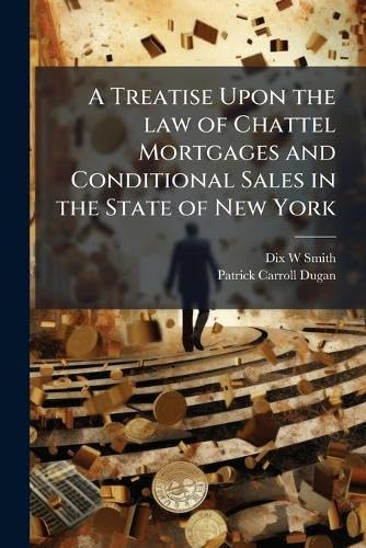 A Treatise Upon the law of Chattel Mortgages and Conditional Sales in the State of New York
