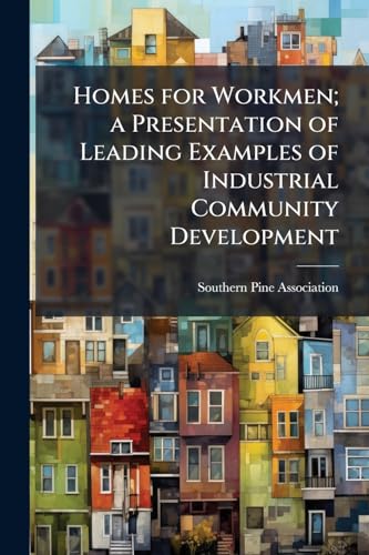 Homes for Workmen; a Presentation of Leading Examples of Industrial Community Development