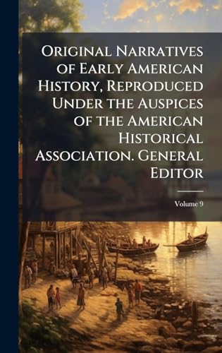 Original Narratives of Early American History, Reproduced Under the Auspices of the American Historical Association. General Editor