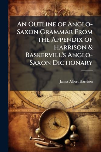An Outline of Anglo-Saxon Grammar From the Appendix of Harrison & Baskervill's Anglo-Saxon Dictionary