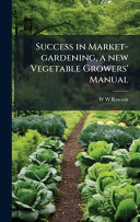 Success in Market-gardening, a new Vegetable Growers' Manual