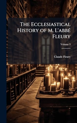 The Ecclesiastical History of M. L'abbÃ© Fleury