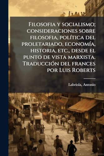 Filosofia y socialismo; consideraciones sobre filosofia, polÃ­tica del proletariado, economÃ­a, historia, etc., desde el punto de vista marxista. TraducciÃ³n del frances por Luis Roberts