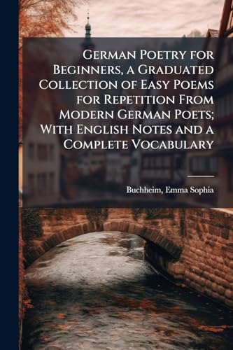 German Poetry for Beginners, a Graduated Collection of Easy Poems for Repetition From Modern German Poets; With English Notes and a Complete Vocabulary