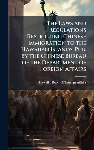 The Laws and Regulations Restricting Chinese Immigration to the Hawaiian Islands. Pub. by the Chinese Bureau of the Department of Foreign Affairs