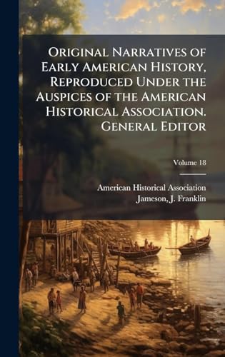 Original Narratives of Early American History, Reproduced Under the Auspices of the American Historical Association. General Editor