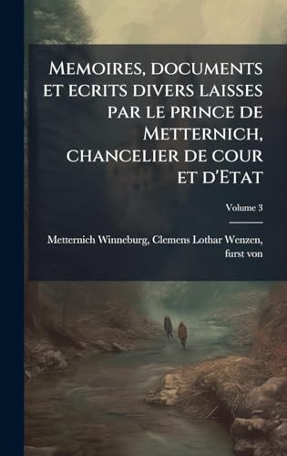Memoires, documents et ecrits divers laisses par le prince de Metternich, chancelier de cour et d'Etat