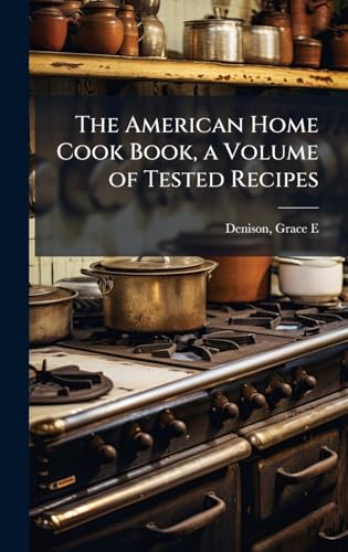 The American Home Cook Book, a Volume of Tested Recipes