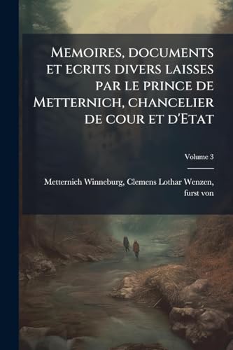 Memoires, documents et ecrits divers laisses par le prince de Metternich, chancelier de cour et d'Etat
