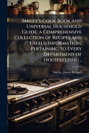 Smiley's Cook Book and Universal Household Guide; a Comprehensive Collection of Recipes and Useful Information, Pertaining to Every Department of Housekeeping ..