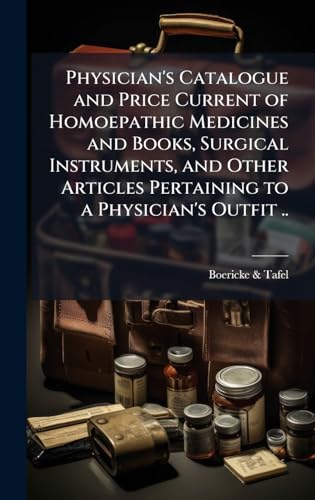 Physician's Catalogue and Price Current of Homoepathic Medicines and Books, Surgical Instruments, and Other Articles Pertaining to a Physician's Outfit ..