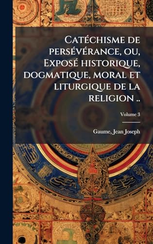 CatÃ©chisme de persÃ©vÃ©rance, ou, ExposÃ© historique, dogmatique, moral et liturgique de la religion ..