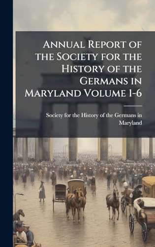 Annual Report of the Society for the History of the Germans in Maryland Volume 1-6