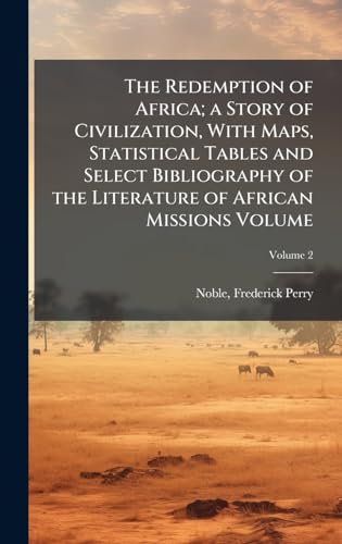 The Redemption of Africa; a Story of Civilization, With Maps, Statistical Tables and Select Bibliography of the Literature of African Missions Volume