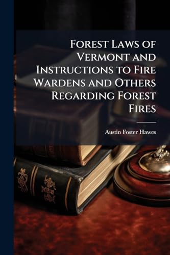 Forest Laws of Vermont and Instructions to Fire Wardens and Others Regarding Forest Fires