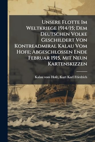 Unsere Flotte Im Weltkriege 1914/15; Dem Deutschen Volke Geschildert Von Kontreadmiral Kalau Vom Hofe; Abgeschlossen Ende Februar 1915, Mit Neun Kartenskizzen