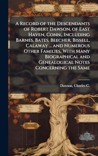 A Record of the Descendants of Robert Dawson, of East Haven, Conn., Including Barnes, Bates, Beecher, Bissell, Calaway ... and Numerous Other Families, With Many Biographical and Genealogical Notes Concerning the Same