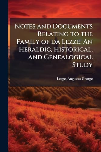 Notes and Documents Relating to the Family of da Lezze. An Heraldic, Historical, and Genealogical Study