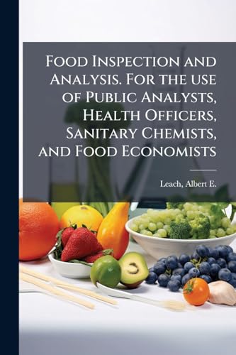 Food Inspection and Analysis. For the use of Public Analysts, Health Officers, Sanitary Chemists, and Food Economists