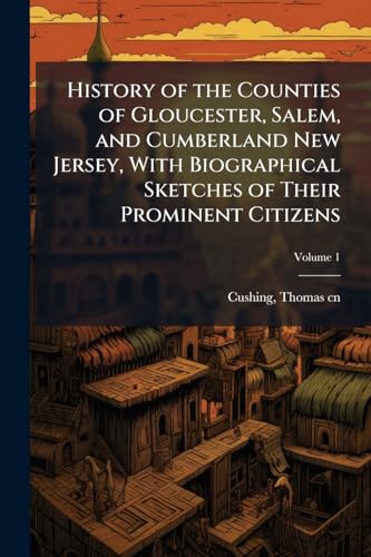 History of the Counties of Gloucester, Salem, and Cumberland New Jersey, With Biographical Sketches of Their Prominent Citizens