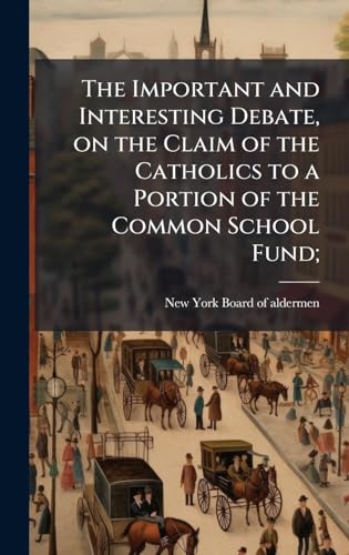 The Important and Interesting Debate, on the Claim of the Catholics to a Portion of the Common School Fund;