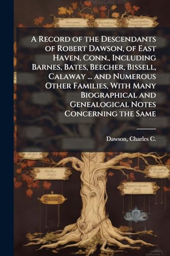 A Record of the Descendants of Robert Dawson, of East Haven, Conn., Including Barnes, Bates, Beecher, Bissell, Calaway ... and Numerous Other Families, With Many Biographical and Genealogical Notes Concerning the Same