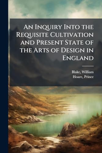 An Inquiry Into the Requisite Cultivation and Present State of the Arts of Design in England
