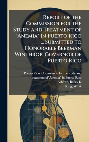 Report of the Commission for the Study and Treatment of 'Anemia' in Puerto Rico ... Submitted to Honorable Beekman Winthrop, Governor of Puerto Rico