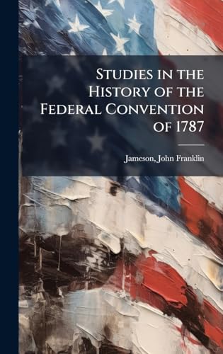 Studies in the History of the Federal Convention of 1787