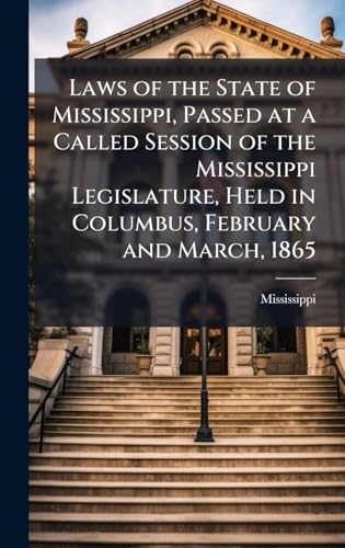 Laws of the State of Mississippi, Passed at a Called Session of the Mississippi Legislature, Held in Columbus, February and March, 1865