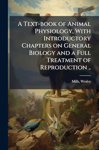 A Text-book of Animal Physiology, With Introductory Chapters on General Biology and a Full Treatment of Reproduction ..