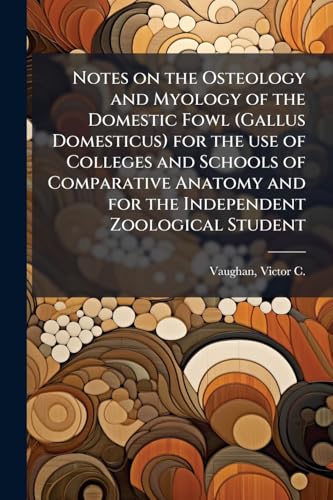 Notes on the Osteology and Myology of the Domestic Fowl (Gallus Domesticus) for the use of Colleges and Schools of Comparative Anatomy and for the Independent Zoological Student