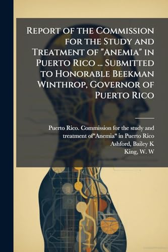 Report of the Commission for the Study and Treatment of 'Anemia' in Puerto Rico ... Submitted to Honorable Beekman Winthrop, Governor of Puerto Rico