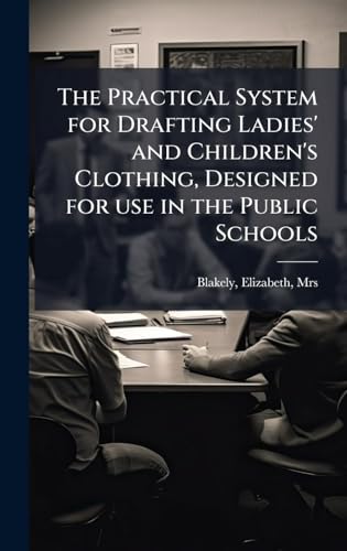 The Practical System for Drafting Ladies' and Children's Clothing, Designed for use in the Public Schools