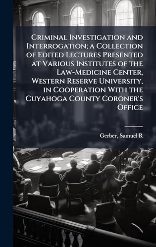 Criminal Investigation and Interrogation; a Collection of Edited Lectures Presented at Various Institutes of the Law-Medicine Center, Western Reserve University, in Cooperation With the Cuyahoga County Coroner's Office