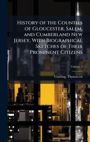 History of the Counties of Gloucester, Salem, and Cumberland New Jersey, With Biographical Sketches of Their Prominent Citizens
