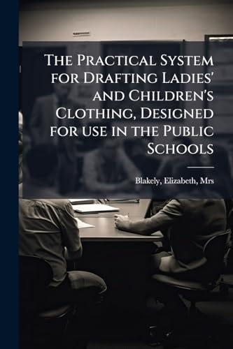The Practical System for Drafting Ladies' and Children's Clothing, Designed for use in the Public Schools